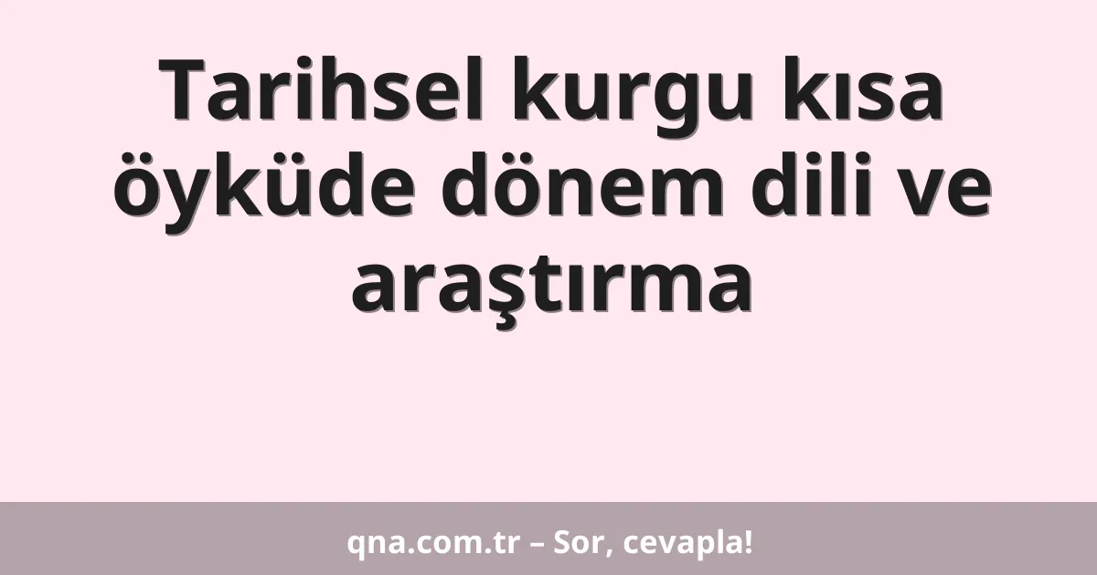Tarihsel kurgu kısa öyküde dönem dili ve araştırma