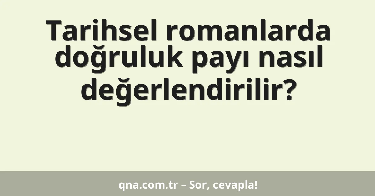 Tarihsel romanlarda doğruluk payı nasıl değerlendirilir?