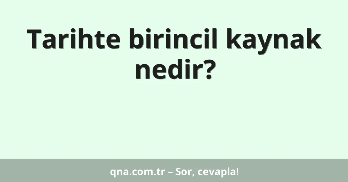 Tarihte birincil kaynak nedir?