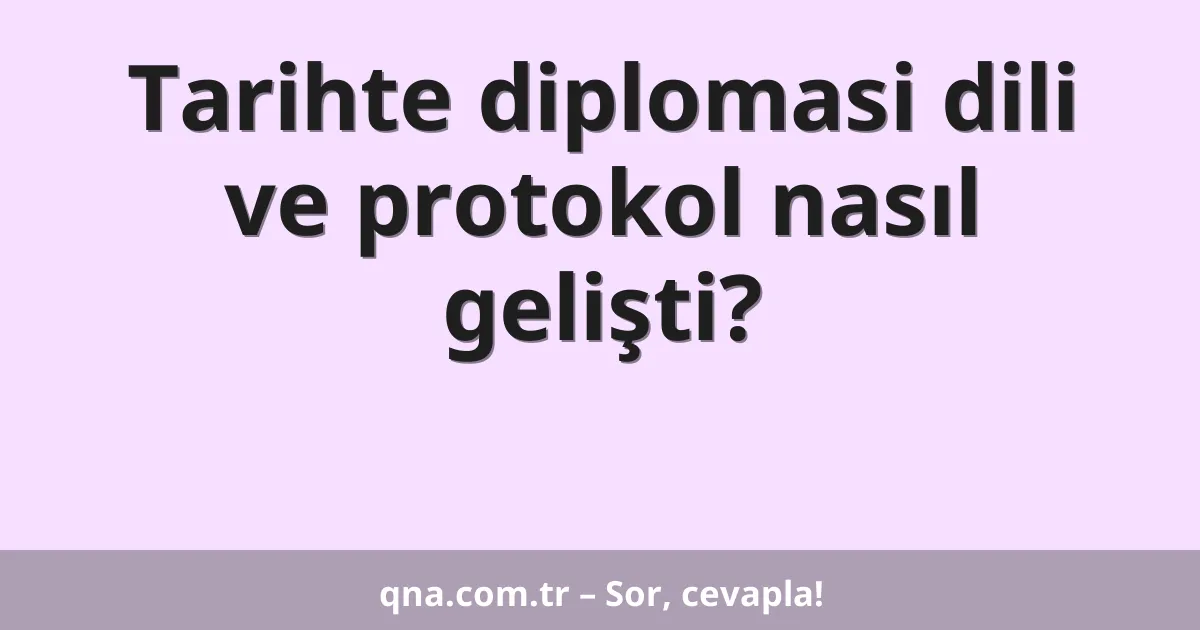 Tarihte diplomasi dili ve protokol nasıl gelişti?