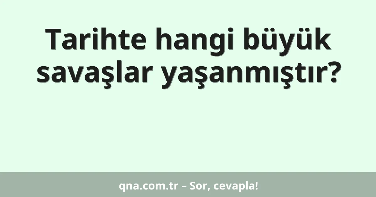 Tarihte hangi büyük savaşlar yaşanmıştır?