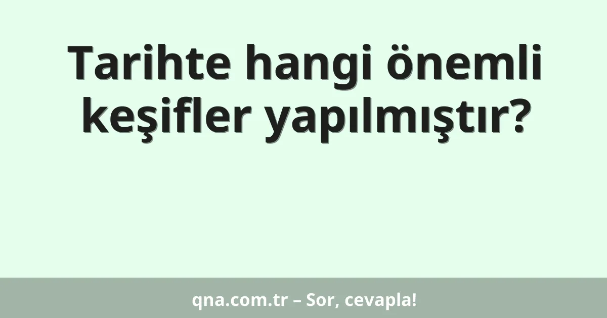 Tarihte hangi önemli keşifler yapılmıştır?