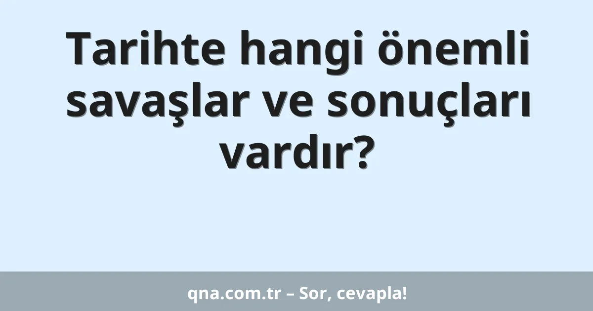 Tarihte hangi önemli savaşlar ve sonuçları vardır?