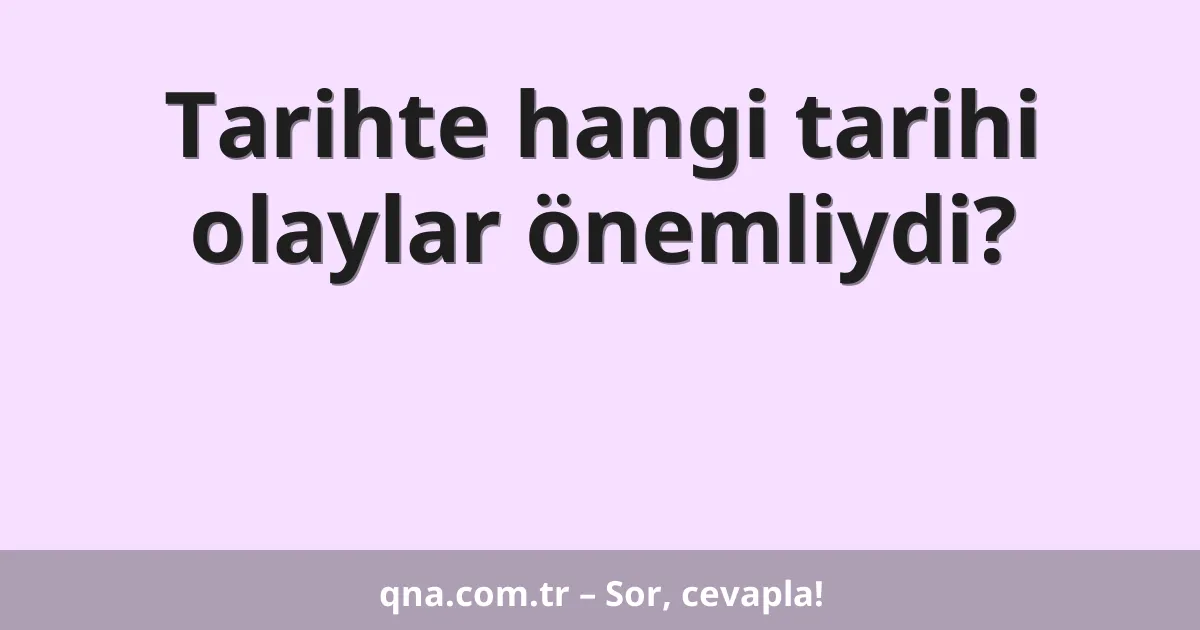 Tarihte hangi tarihi olaylar önemliydi?