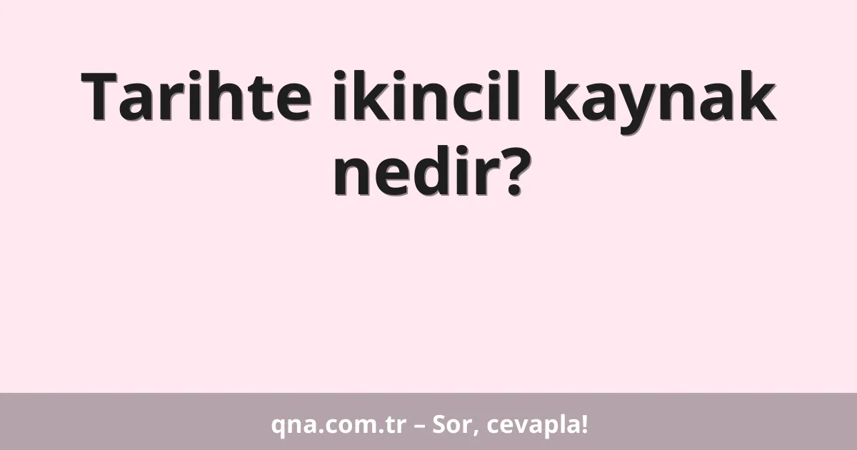 Tarihte ikincil kaynak nedir?