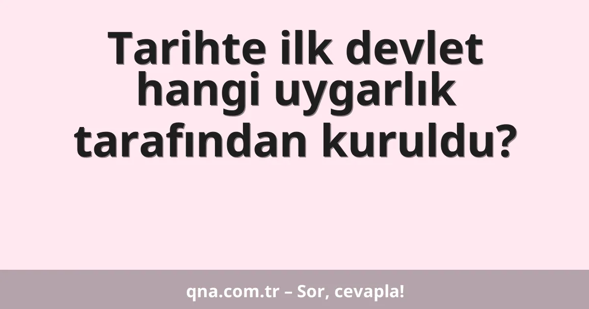 Tarihte ilk devlet hangi uygarlık tarafından kuruldu?