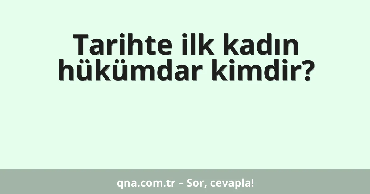 Tarihte ilk kadın hükümdar kimdir?