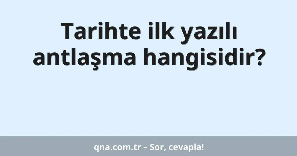 Tarihte ilk yazılı antlaşma hangisidir?