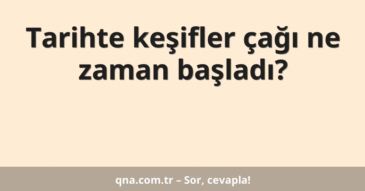 Tarihte keşifler çağı ne zaman başladı?