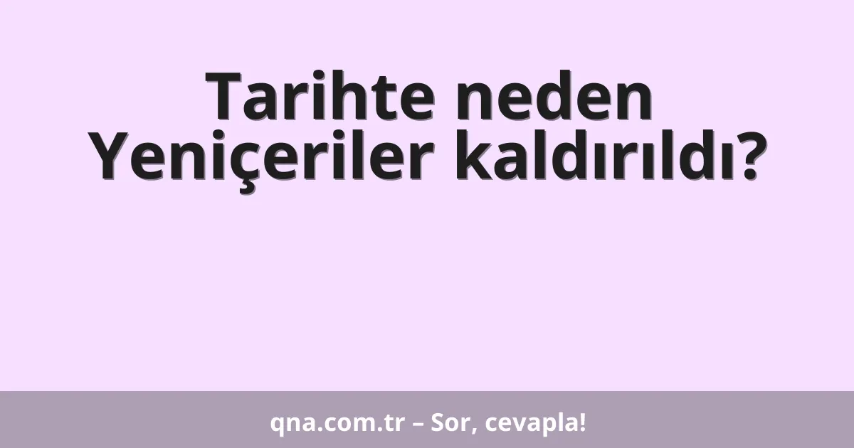 Tarihte neden Yeniçeriler kaldırıldı?