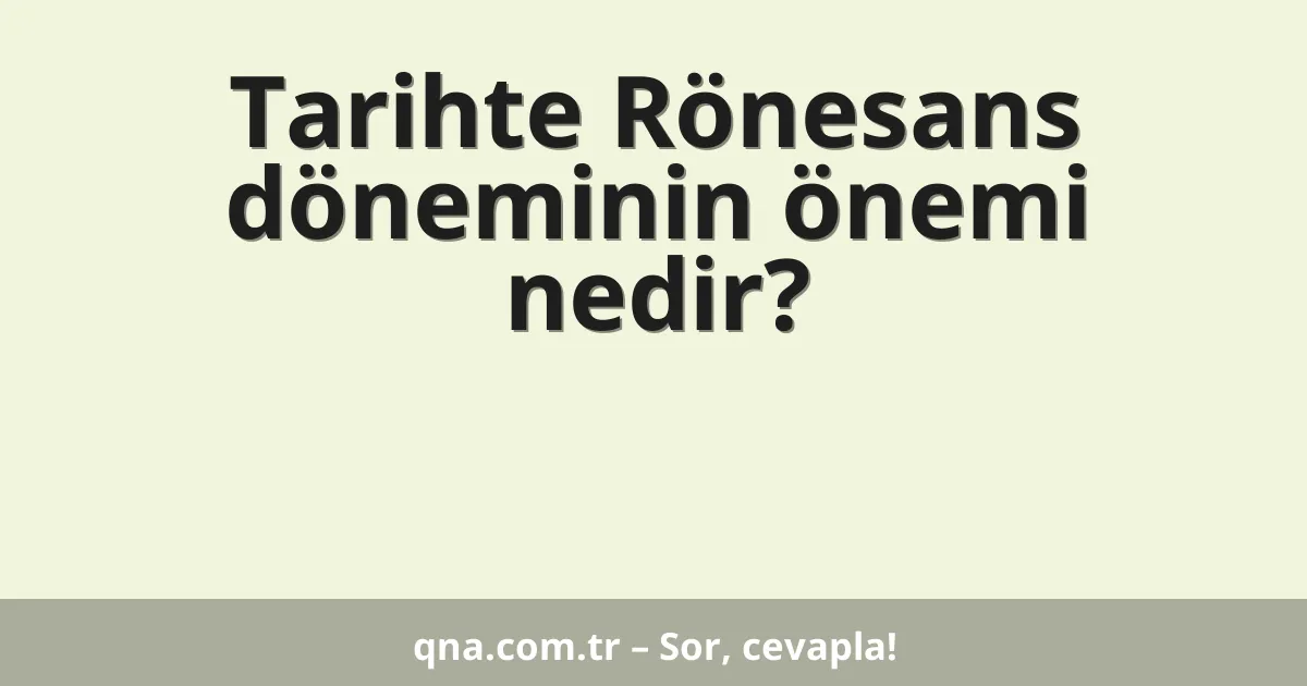 Tarihte Rönesans döneminin önemi nedir?
