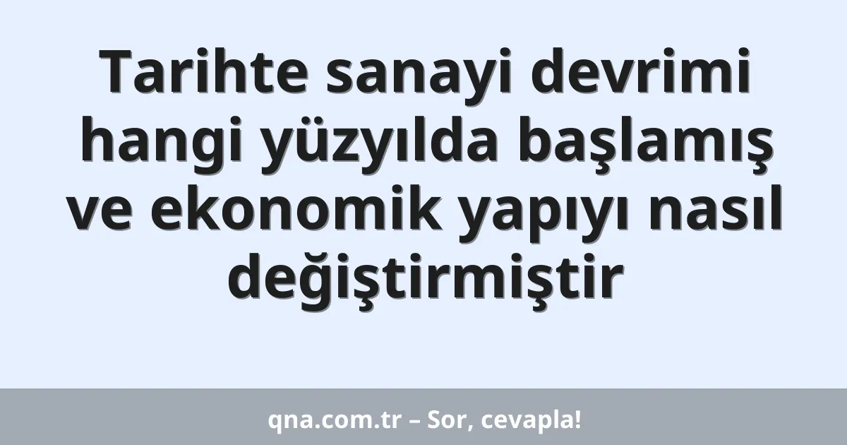 Tarihte sanayi devrimi hangi yüzyılda başlamış ve ekonomik yapıyı nasıl değiştirmiştir