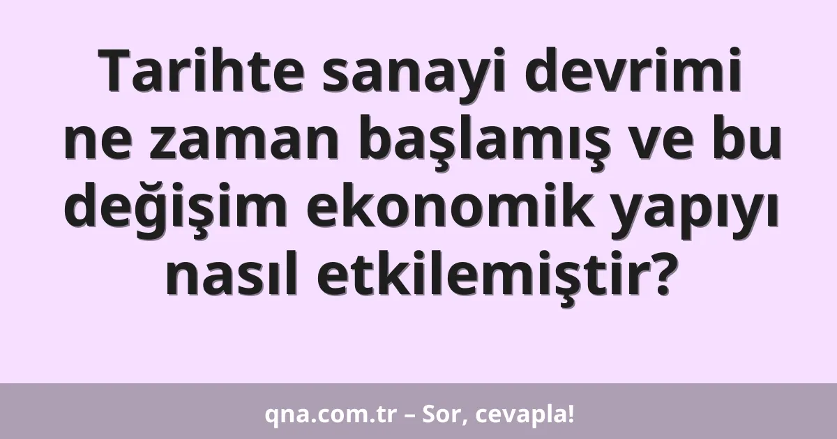 Tarihte sanayi devrimi ne zaman başlamış ve bu değişim ekonomik yapıyı nasıl etkilemiştir?