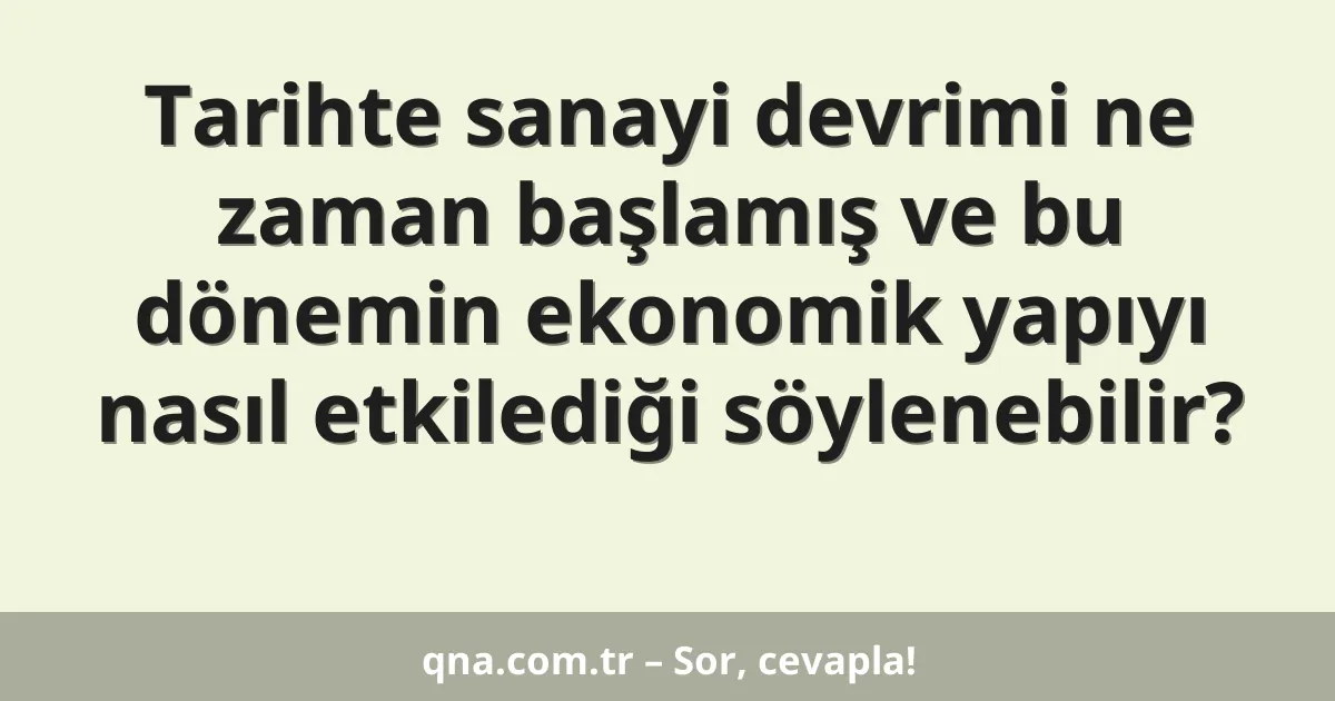 Tarihte sanayi devrimi ne zaman başlamış ve bu dönemin ekonomik yapıyı nasıl etkilediği söylenebilir?