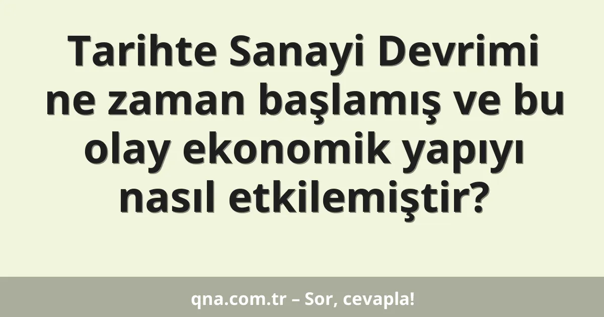 Tarihte Sanayi Devrimi ne zaman başlamış ve bu olay ekonomik yapıyı nasıl etkilemiştir?