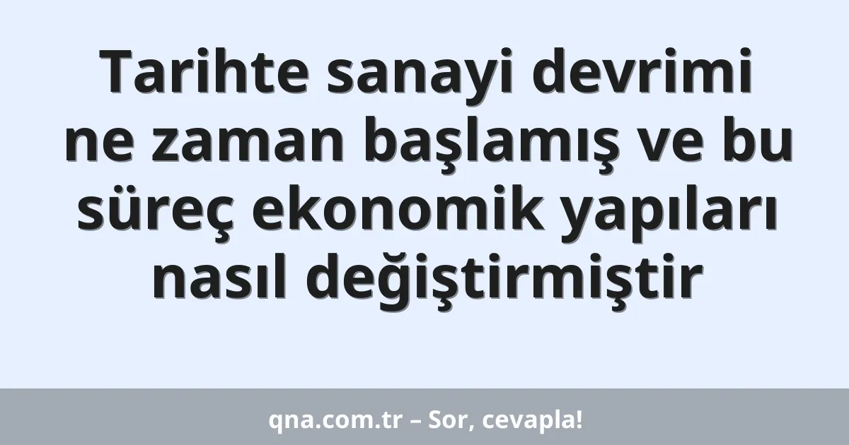 Tarihte sanayi devrimi ne zaman başlamış ve bu süreç ekonomik yapıları nasıl değiştirmiştir