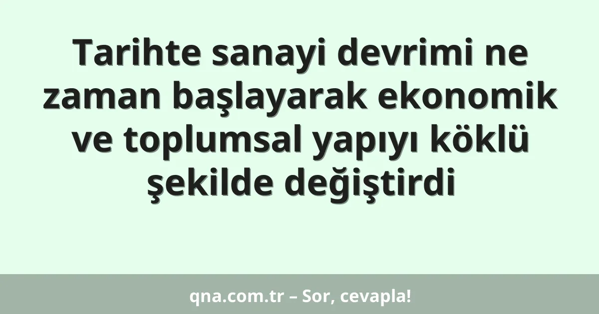 Tarihte sanayi devrimi ne zaman başlayarak ekonomik ve toplumsal yapıyı köklü şekilde değiştirdi