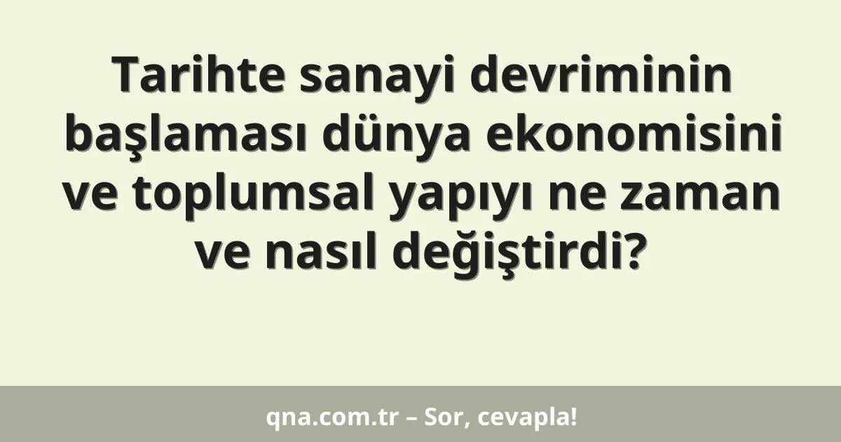Tarihte sanayi devriminin başlaması dünya ekonomisini ve toplumsal yapıyı ne zaman ve nasıl değiştirdi?
