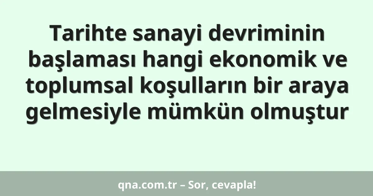 Tarihte sanayi devriminin başlaması hangi ekonomik ve toplumsal koşulların bir araya gelmesiyle mümkün olmuştur