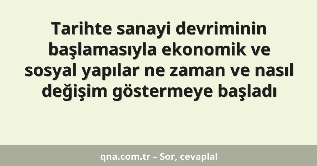 Tarihte sanayi devriminin başlamasıyla ekonomik ve sosyal yapılar ne zaman ve nasıl değişim göstermeye başladı