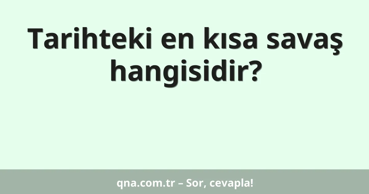 Tarihteki en kısa savaş hangisidir?