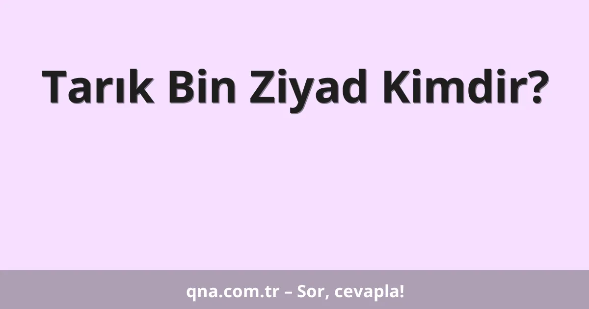 Tarık Bin Ziyad Kimdir?