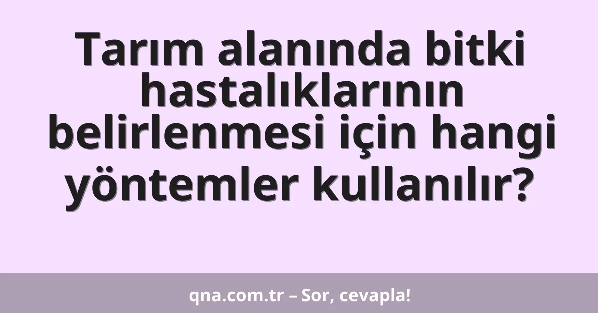 Tarım alanında bitki hastalıklarının belirlenmesi için hangi yöntemler kullanılır?