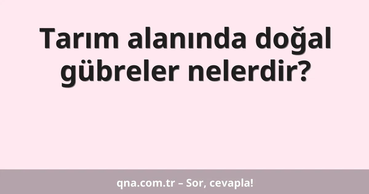 Tarım alanında doğal gübreler nelerdir?