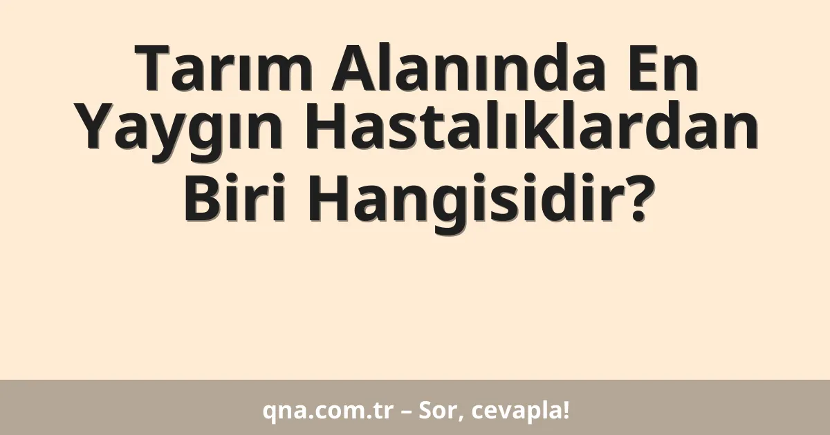 Tarım Alanında En Yaygın Hastalıklardan Biri Hangisidir?
