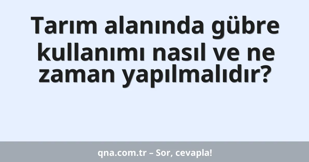 Tarım alanında gübre kullanımı nasıl ve ne zaman yapılmalıdır?