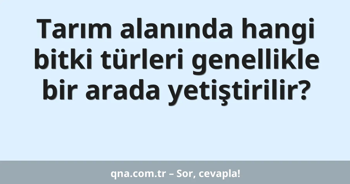 Tarım alanında hangi bitki türleri genellikle bir arada yetiştirilir?