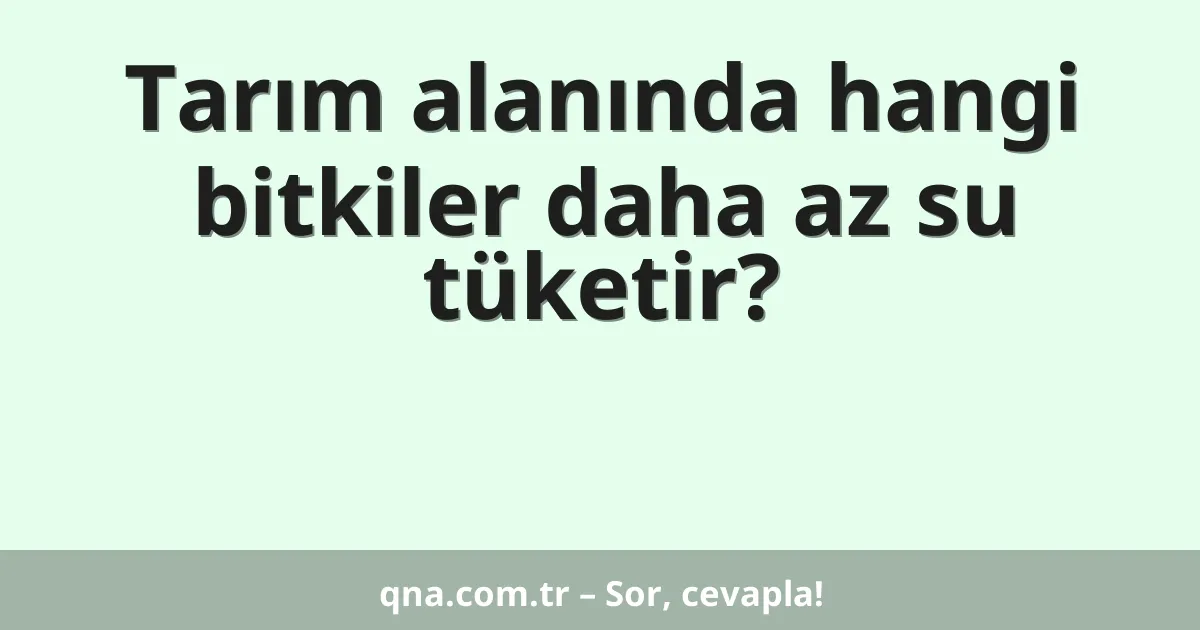 Tarım alanında hangi bitkiler daha az su tüketir?