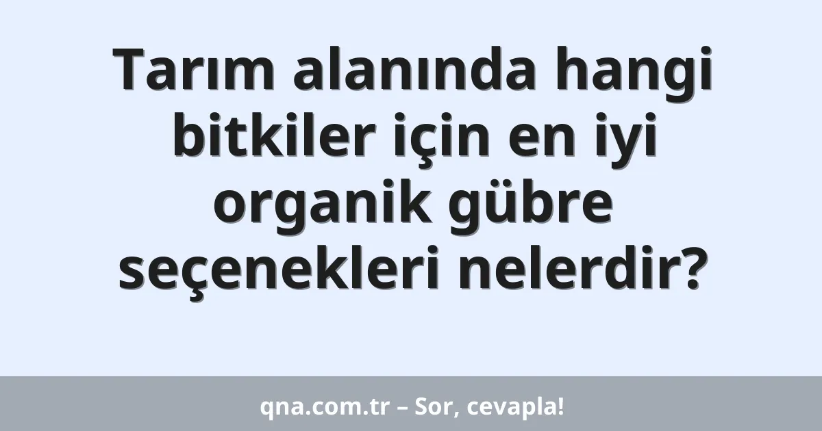 Tarım alanında hangi bitkiler için en iyi organik gübre seçenekleri nelerdir?