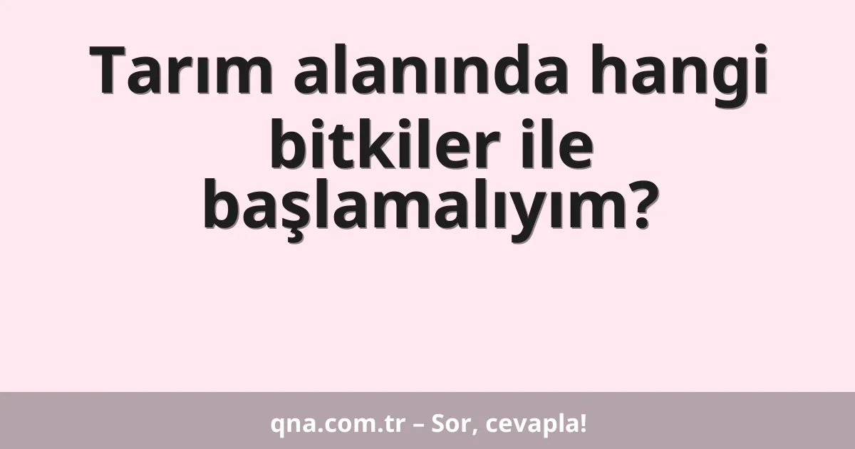 Tarım alanında hangi bitkiler ile başlamalıyım?