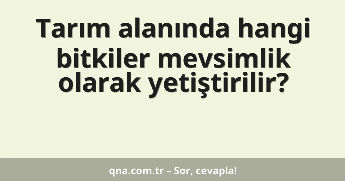 Tarım alanında hangi bitkiler mevsimlik olarak yetiştirilir?