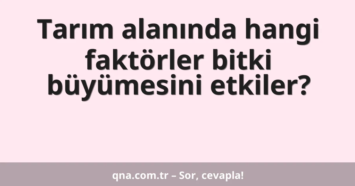 Tarım alanında hangi faktörler bitki büyümesini etkiler?