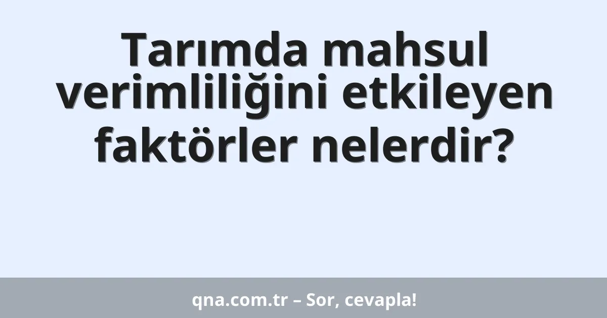 Tarım alanında hangi faktörler mahsul verimliliğini etkiler?