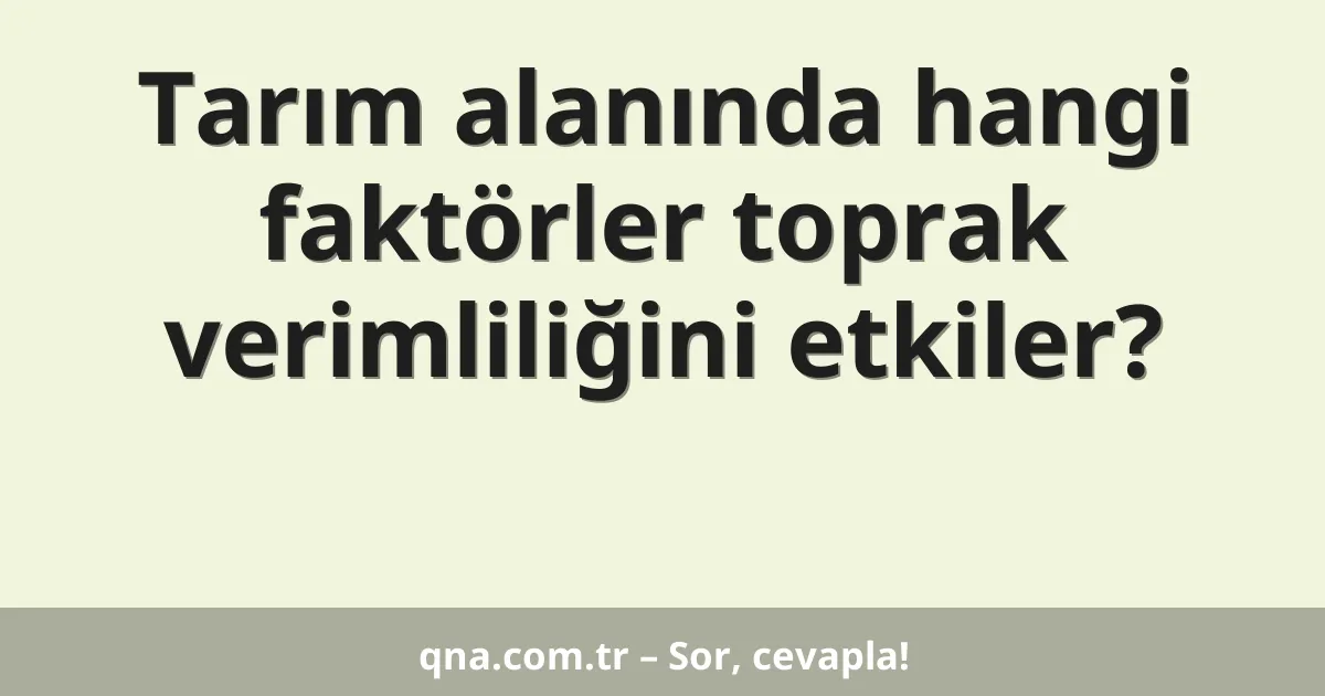 Tarım alanında hangi faktörler toprak verimliliğini etkiler?