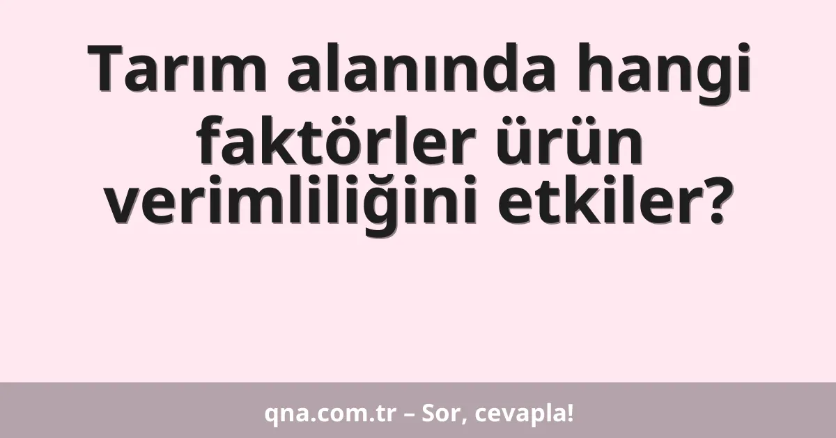 Tarım alanında hangi faktörler ürün verimliliğini etkiler?