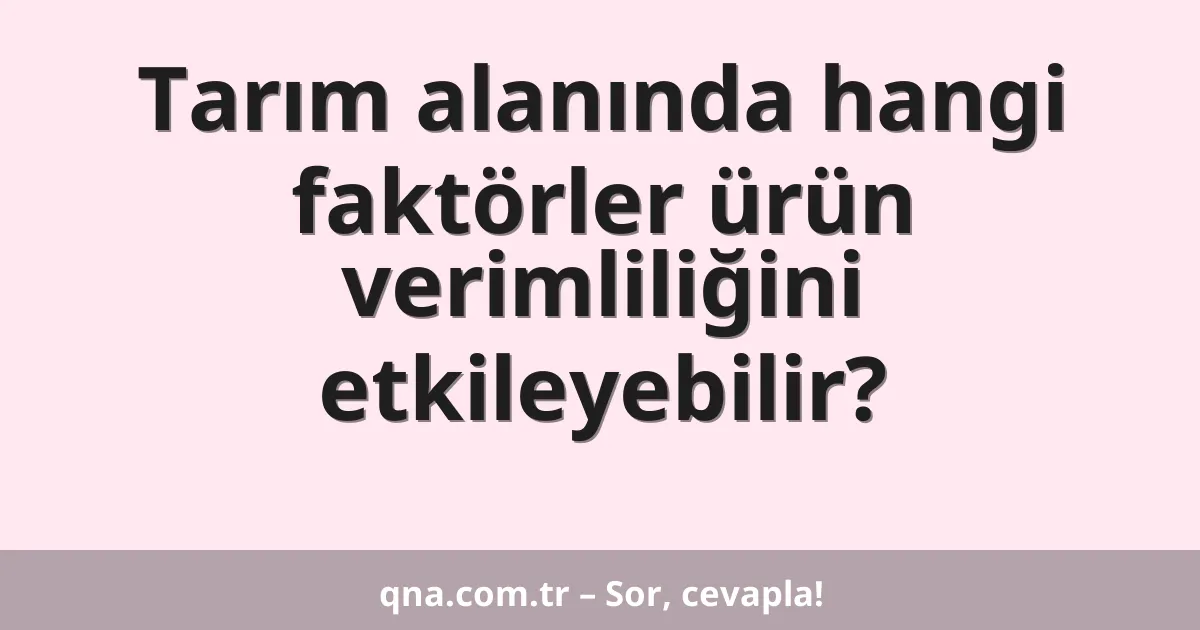 Tarım alanında hangi faktörler ürün verimliliğini etkileyebilir?