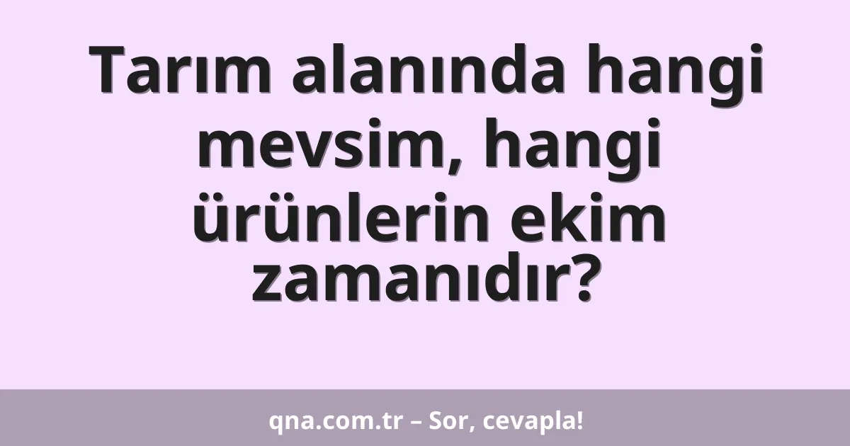 Tarım alanında hangi mevsim, hangi ürünlerin ekim zamanıdır?