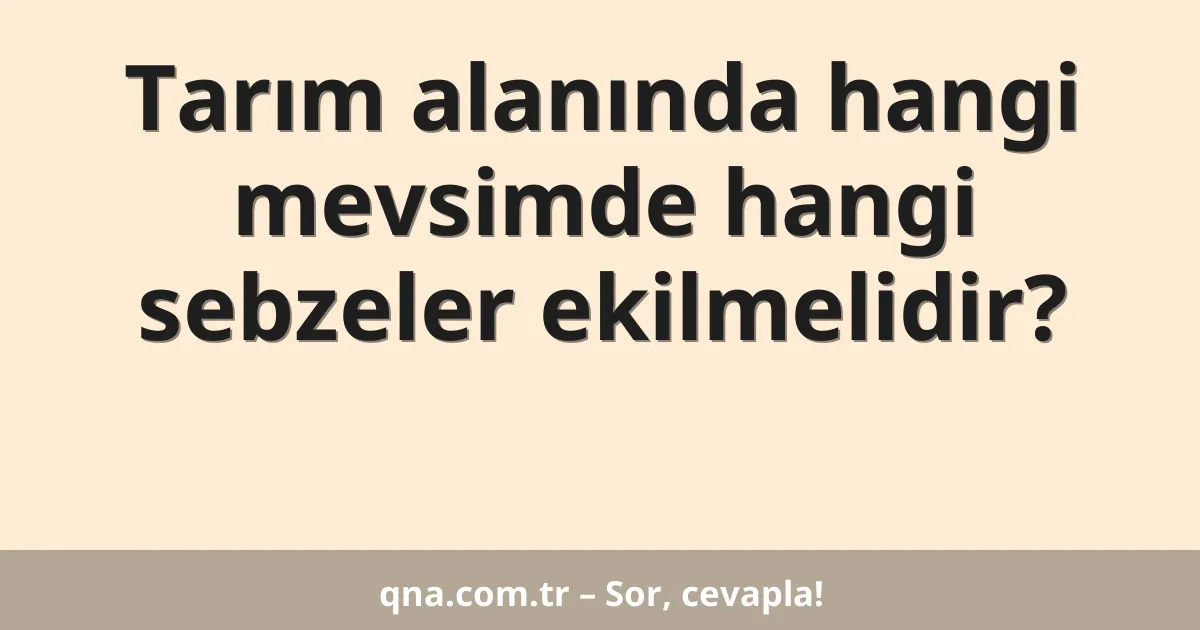 Tarım alanında hangi mevsimde hangi sebzeler ekilmelidir?