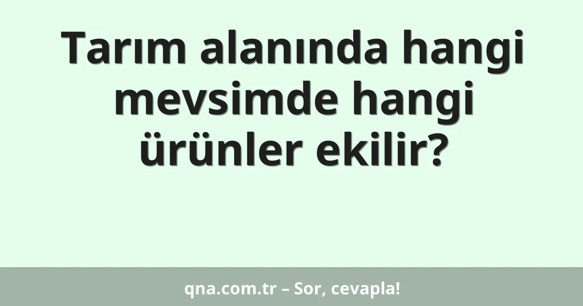 Tarım alanında hangi mevsimde hangi ürünler ekilir?