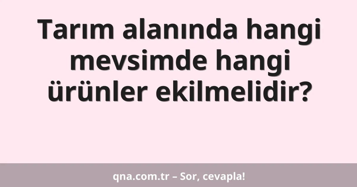Tarım alanında hangi mevsimde hangi ürünler ekilmelidir?