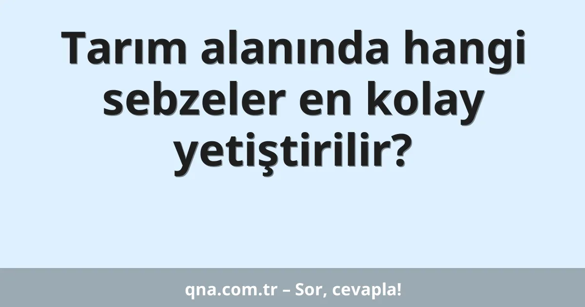 Tarım alanında hangi sebzeler en kolay yetiştirilir?