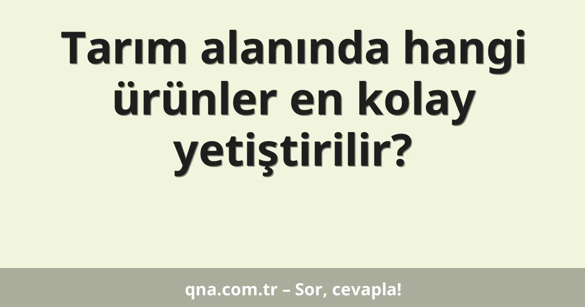 Tarım alanında hangi ürünler en kolay yetiştirilir?