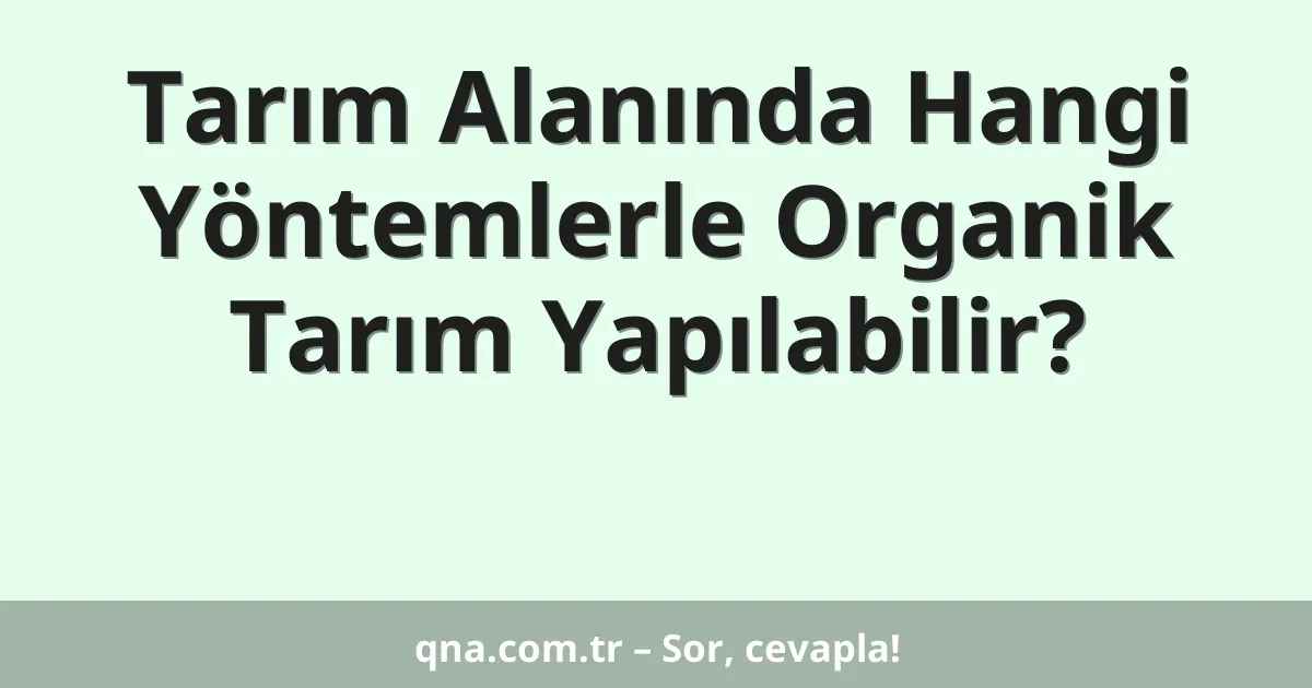 Tarım Alanında Hangi Yöntemlerle Organik Tarım Yapılabilir?