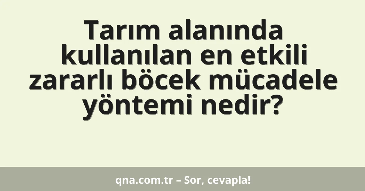 Tarım alanında kullanılan en etkili zararlı böcek mücadele yöntemi nedir?