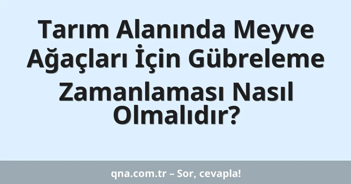 Tarım Alanında Meyve Ağaçları İçin Gübreleme Zamanlaması Nasıl Olmalıdır?