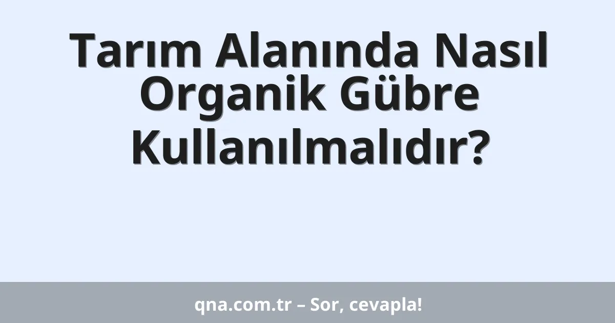 Tarım Alanında Nasıl Organik Gübre Kullanılmalıdır?